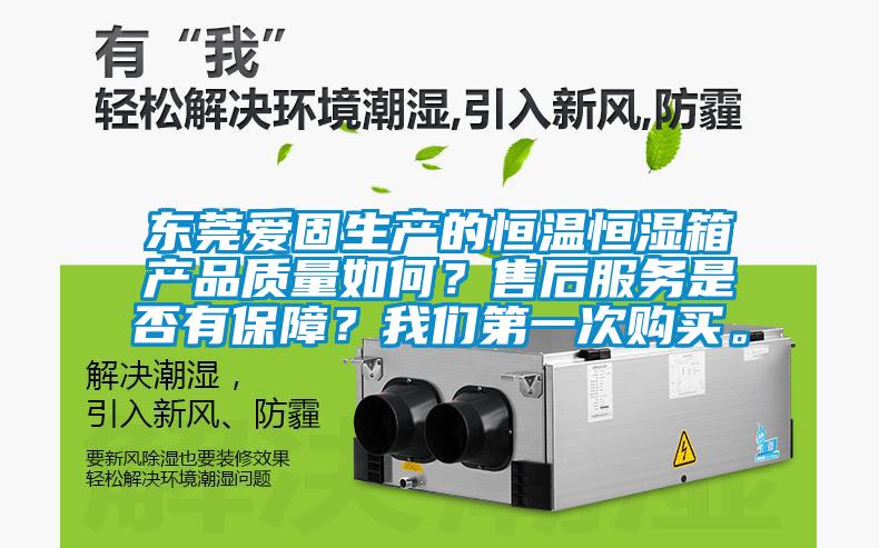 東莞愛固生產(chǎn)的恒溫恒濕箱產(chǎn)品質量如何？售后服務是否有保障？我們第一次購買。