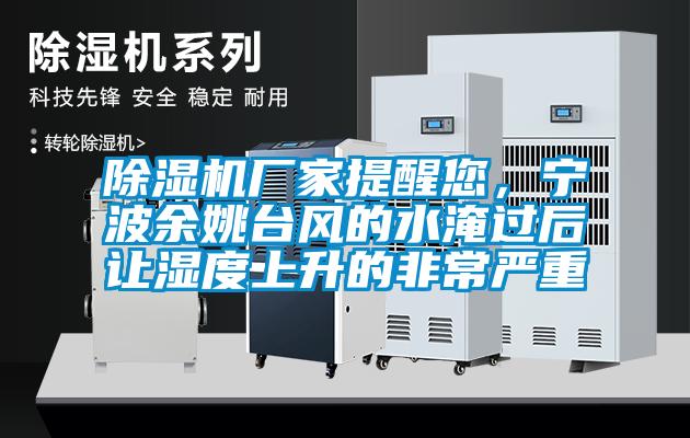 除濕機(jī)廠家提醒您，寧波余姚臺(tái)風(fēng)的水淹過后讓濕度上升的非常嚴(yán)重