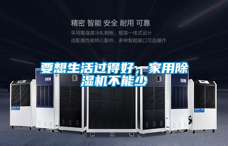 要想生活過得好，家用除濕機(jī)不能少
