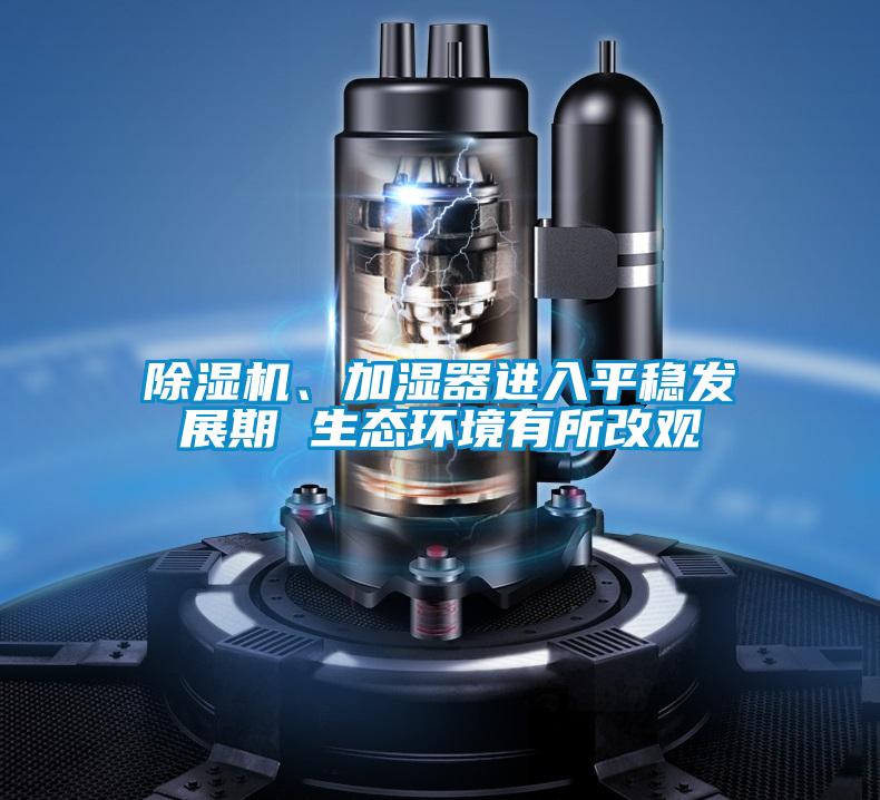 除濕機(jī)、加濕器進(jìn)入平穩(wěn)發(fā)展期 生態(tài)環(huán)境有所改觀