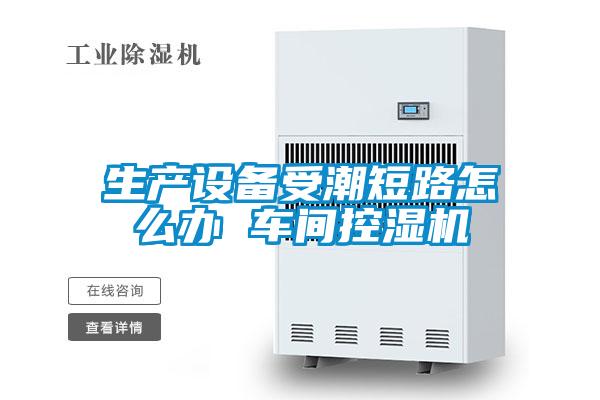生產(chǎn)設(shè)備受潮短路怎么辦 車(chē)間控濕機(jī)