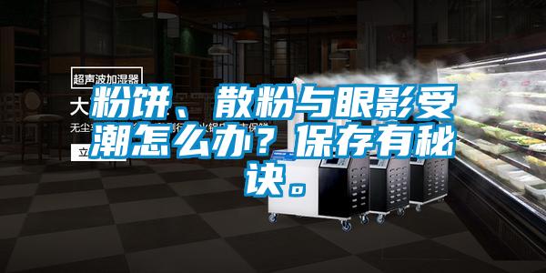 粉餅、散粉與眼影受潮怎么辦？保存有秘訣。