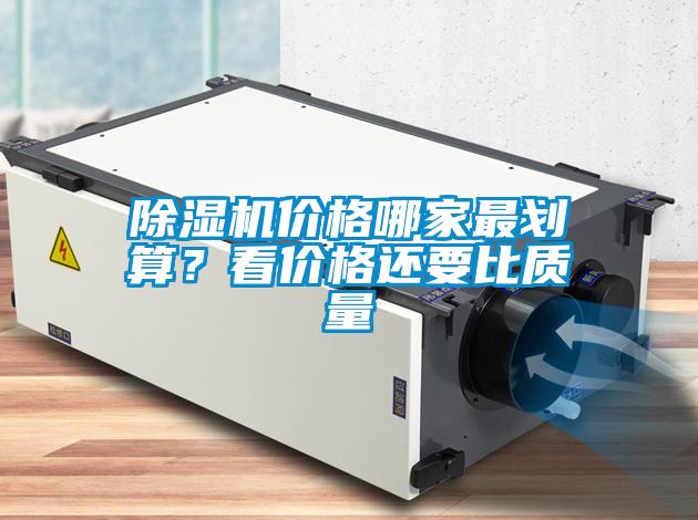 除濕機(jī)價(jià)格哪家最劃算？看價(jià)格還要比質(zhì)量