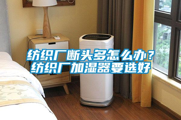 紡織廠斷頭多怎么辦？紡織廠加濕器要選好