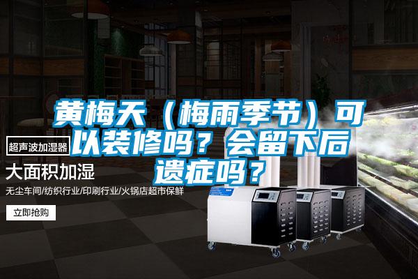 黃梅天（梅雨季節(jié)）可以裝修嗎？會留下后遺癥嗎？