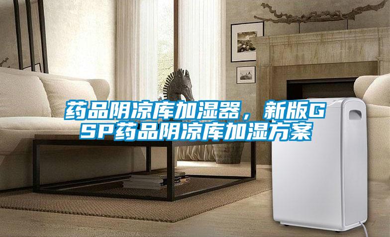 藥品陰涼庫(kù)加濕器，新版GSP藥品陰涼庫(kù)加濕方案