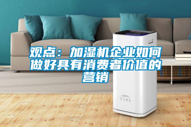 觀點(diǎn):加濕機(jī)企業(yè)如何做好具有消費(fèi)者價(jià)值的營(yíng)銷