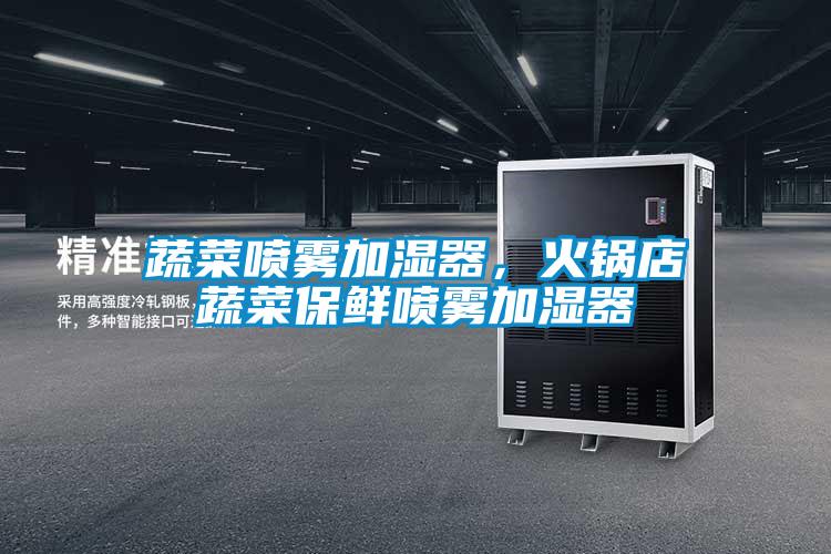 蔬菜噴霧加濕器，火鍋店蔬菜保鮮噴霧加濕器