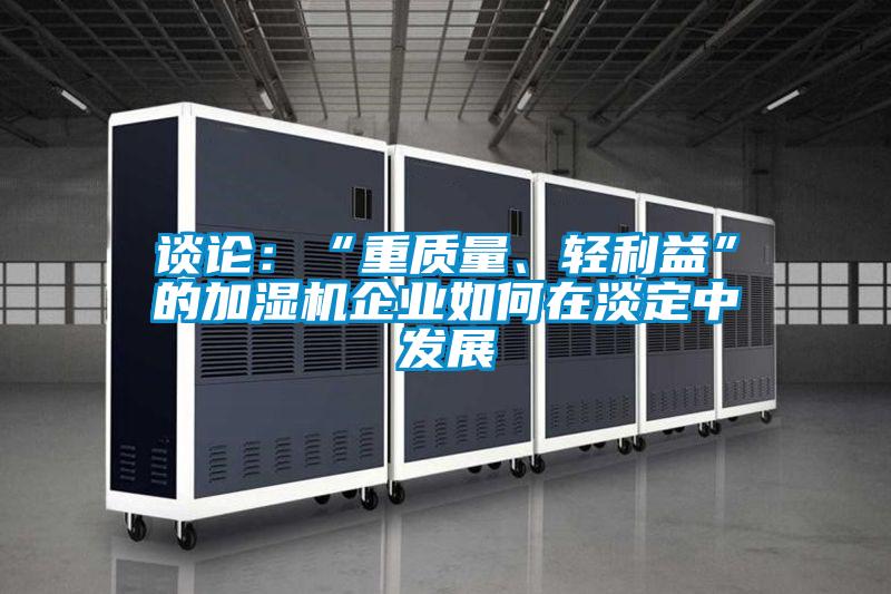 談?wù)摚骸爸刭|(zhì)量、輕利益”的加濕機(jī)企業(yè)如何在淡定中發(fā)展