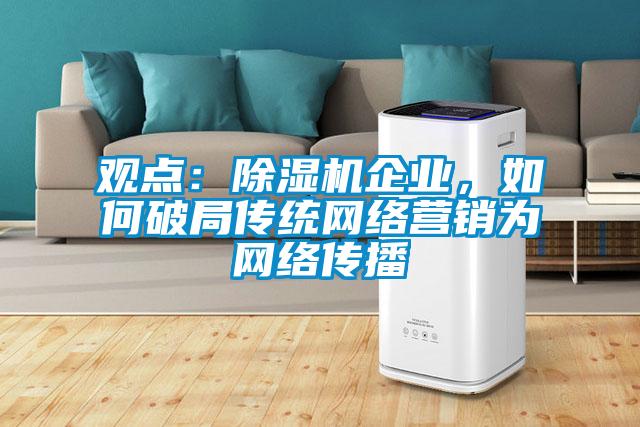 觀點(diǎn)：除濕機(jī)企業(yè)，如何破局傳統(tǒng)網(wǎng)絡(luò)營(yíng)銷(xiāo)為網(wǎng)絡(luò)傳播