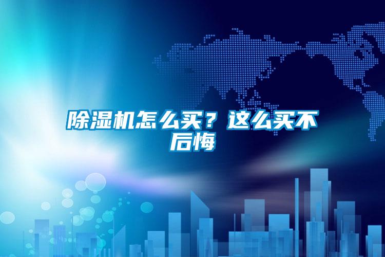 除濕機(jī)怎么買？這么買不后悔