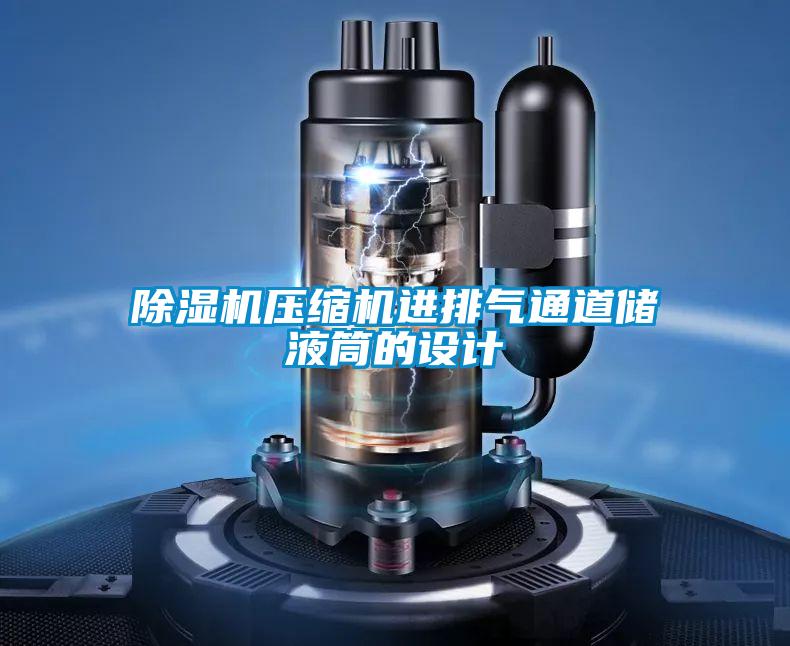 除濕機(jī)壓縮機(jī)進(jìn)排氣通道儲(chǔ)液筒的設(shè)計(jì)