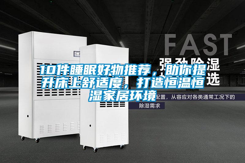 10件睡眠好物推薦，助你提升床上舒適度，打造恒溫恒濕家居環(huán)境