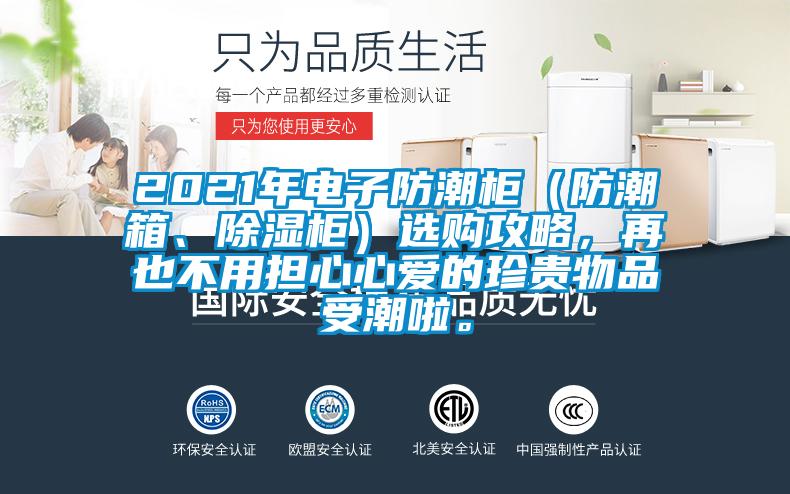 2021年電子防潮柜（防潮箱、除濕柜）選購攻略，再也不用擔(dān)心心愛的珍貴物品受潮啦。