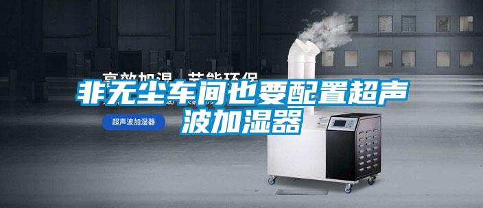非無(wú)塵車(chē)間也要配置超聲波加濕器