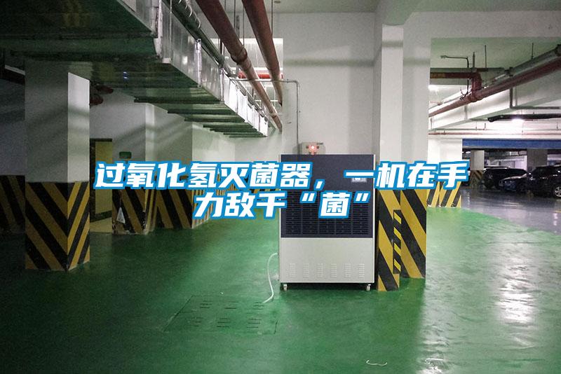 過(guò)氧化氫滅菌器,一機(jī)在手力敵千“菌”