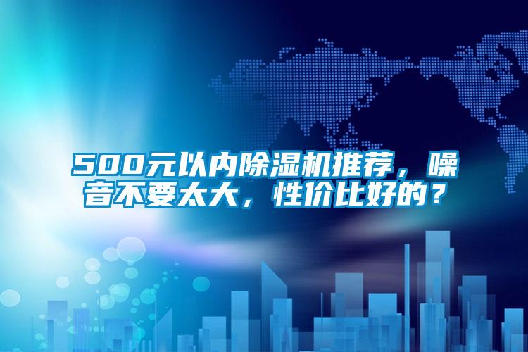 500元以內(nèi)除濕機(jī)推薦，噪音不要太大，性價比好的？
