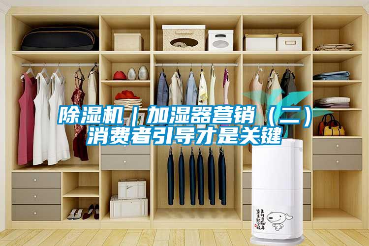 除濕機(jī)｜加濕器營(yíng)銷（二）消費(fèi)者引導(dǎo)才是關(guān)鍵