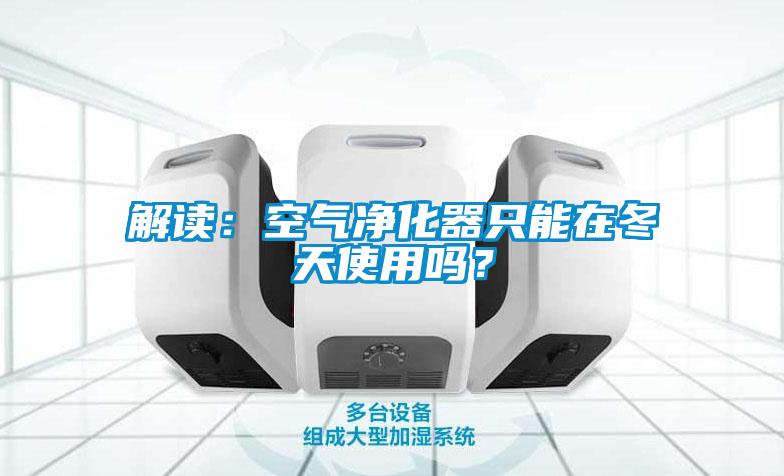 解讀：空氣凈化器只能在冬天使用嗎？