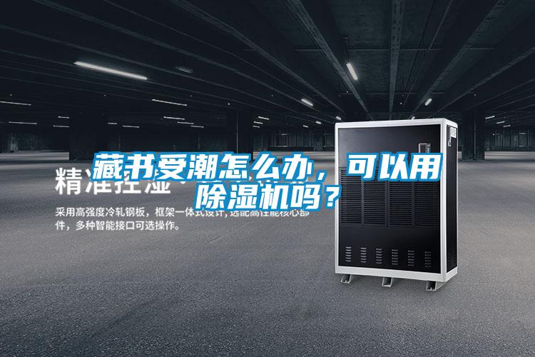 藏書受潮怎么辦，可以用除濕機(jī)嗎？