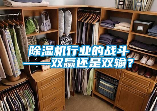除濕機(jī)行業(yè)的戰(zhàn)斗——雙贏還是雙輸？