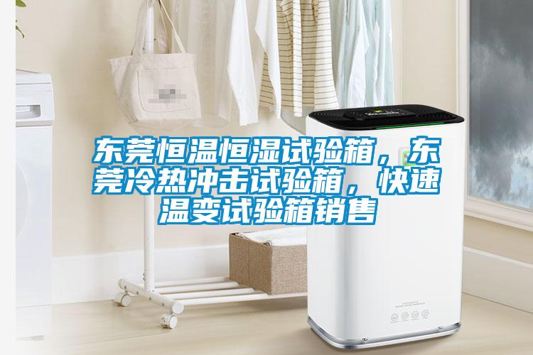 東莞恒溫恒濕試驗(yàn)箱，東莞冷熱沖擊試驗(yàn)箱，快速溫變?cè)囼?yàn)箱銷(xiāo)售