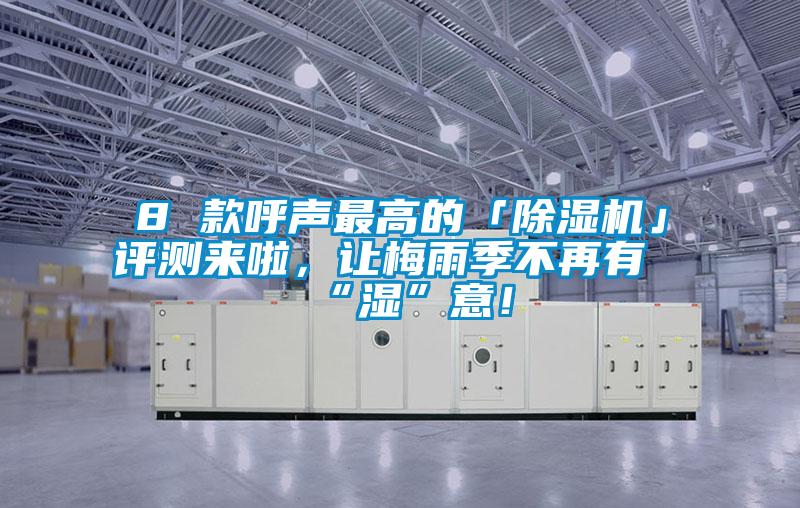 8 款呼聲最高的「除濕機(jī)」評測來啦，讓梅雨季不再有“濕”意！