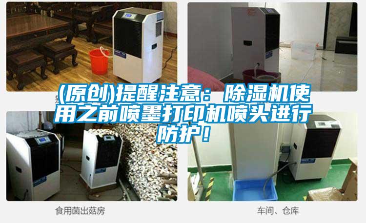 (原創(chuàng))提醒注意：除濕機(jī)使用之前噴墨打印機(jī)噴頭進(jìn)行防護(hù)！