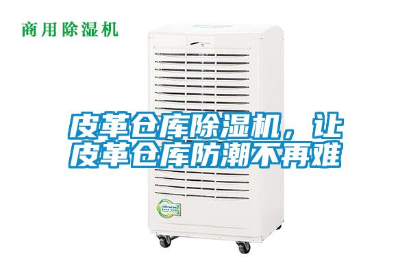 皮革倉庫除濕機(jī)，讓皮革倉庫防潮不再難