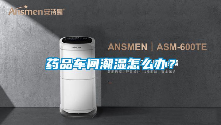 藥品車間潮濕怎么辦？