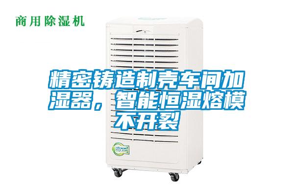 精密鑄造制殼車間加濕器，智能恒濕熔模不開裂