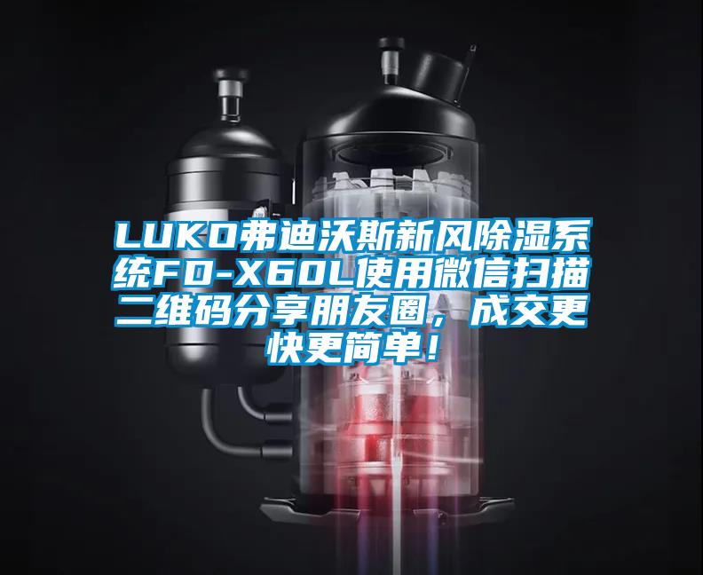 LUKO弗迪沃斯新風(fēng)除濕系統(tǒng)FD-X60L使用微信掃描二維碼分享朋友圈，成交更快更簡(jiǎn)單！