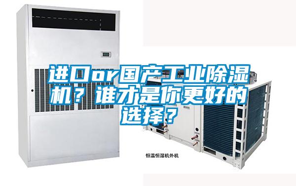 進口or國產工業(yè)除濕機？誰才是你更好的選擇？