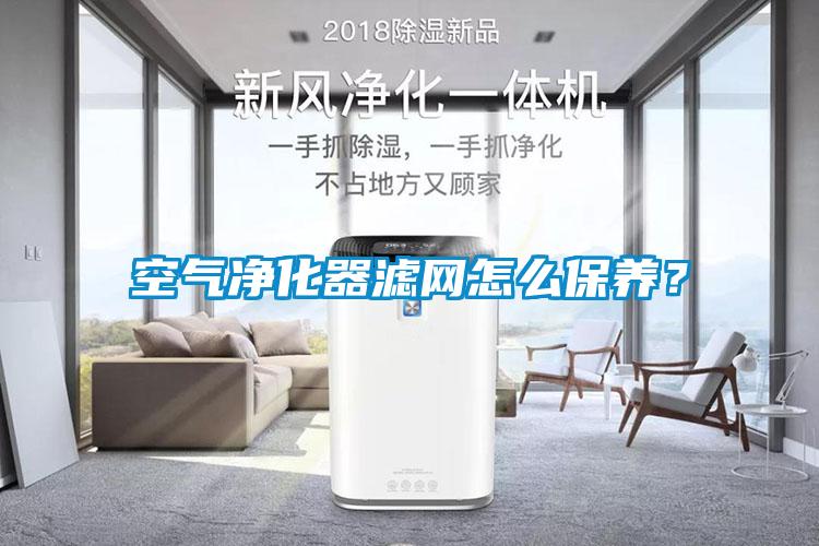 空氣凈化器濾網(wǎng)怎么保養(yǎng)?