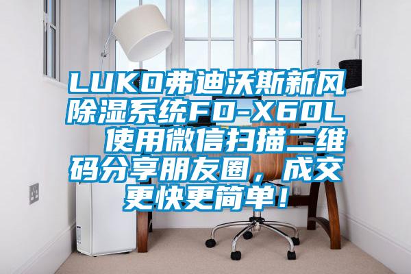 LUKO弗迪沃斯新風(fēng)除濕系統(tǒng)FD-X60L  使用微信掃描二維碼分享朋友圈，成交更快更簡(jiǎn)單！