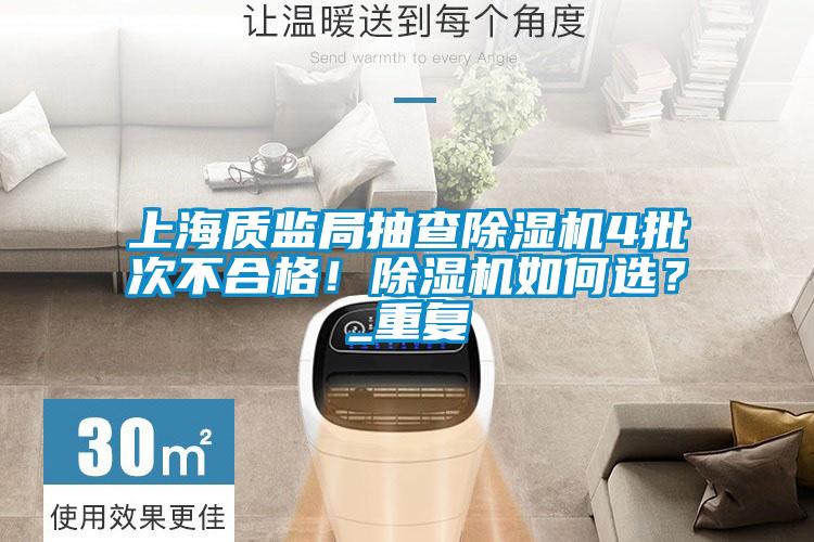 上海質(zhì)監(jiān)局抽查除濕機(jī)4批次不合格！除濕機(jī)如何選？_重復(fù)