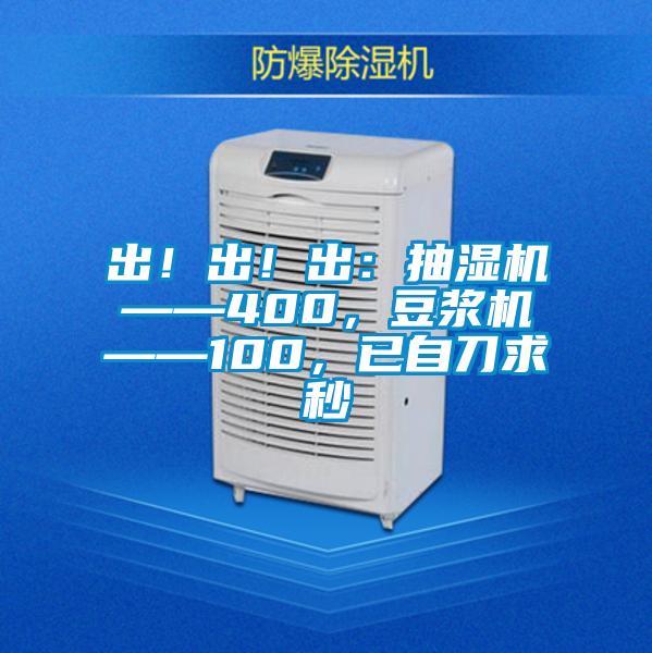 出！出！出：抽濕機——400，豆?jié){機——100，已自刀求秒