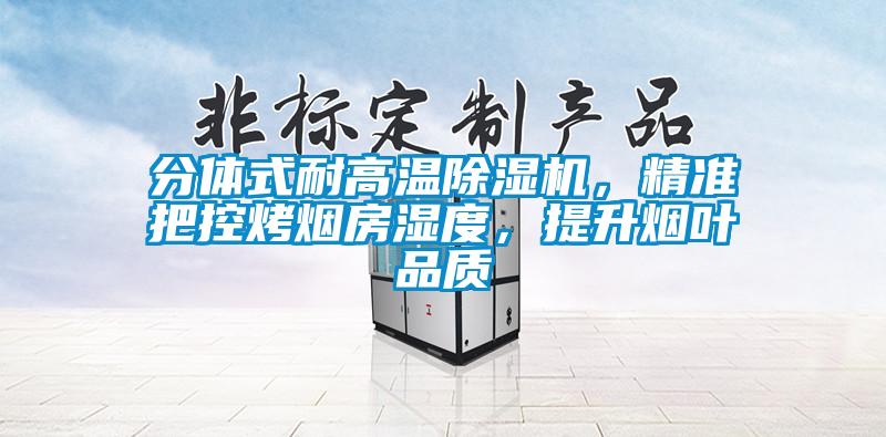 分體式耐高溫除濕機，精準把控烤煙房濕度，提升煙葉品質(zhì)