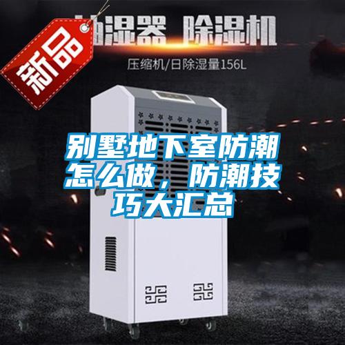 別墅地下室防潮怎么做，防潮技巧大匯總