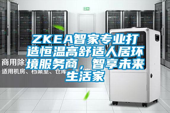 ZKEA智家專業(yè)打造恒溫高舒適人居環(huán)境服務(wù)商，智享未來生活家