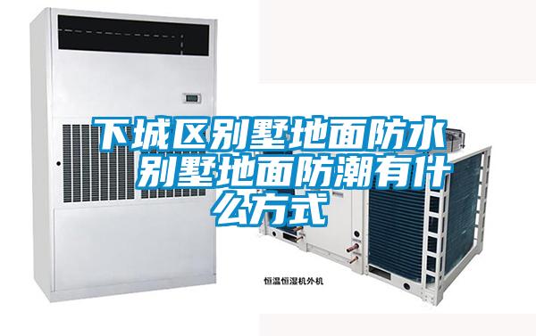 下城區(qū)別墅地面防水 別墅地面防潮有什么方式