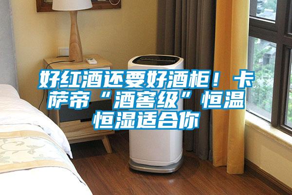 好紅酒還要好酒柜！卡薩帝“酒窖級”恒溫恒濕適合你