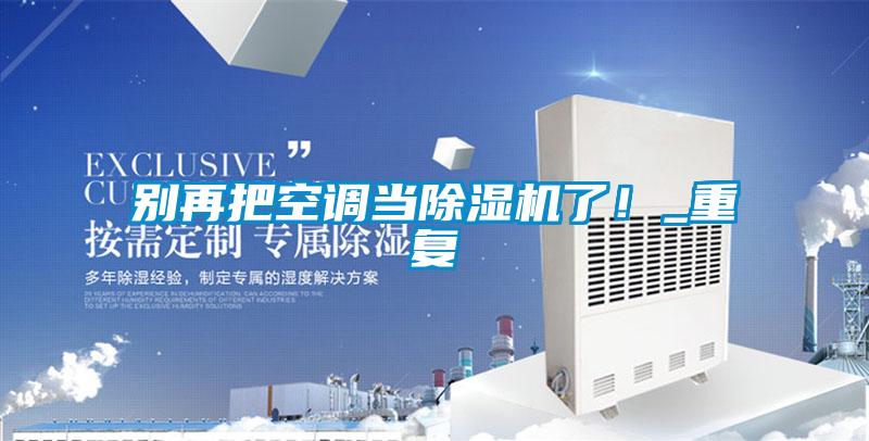 別再把空調(diào)當(dāng)除濕機(jī)了!_重復(fù)