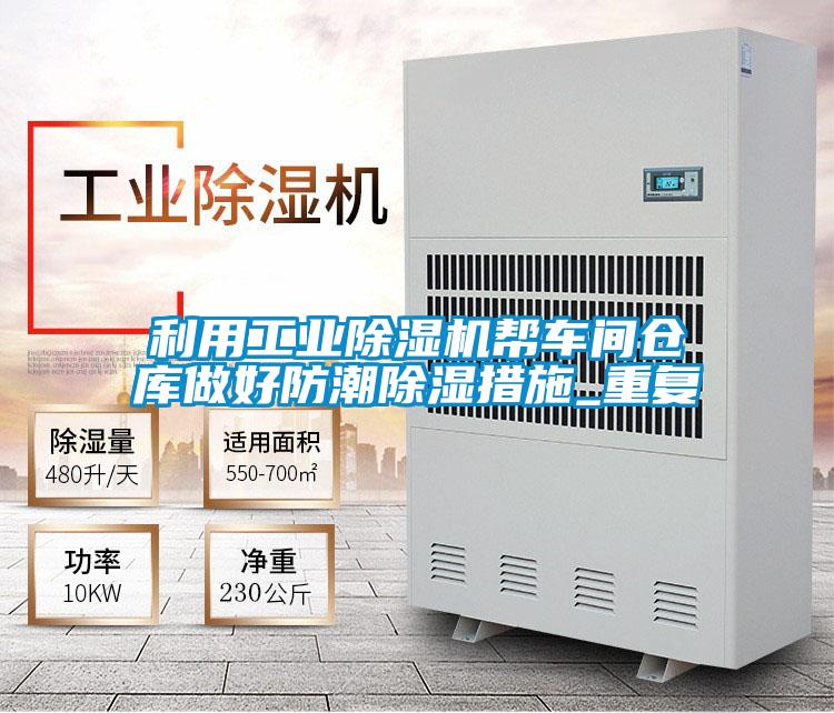利用工業(yè)除濕機(jī)幫車(chē)間倉(cāng)庫(kù)做好防潮除濕措施_重復(fù)