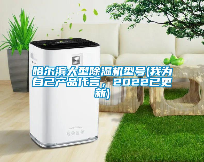 哈爾濱大型除濕機(jī)型號(我為自己產(chǎn)品代言，2022已更新)