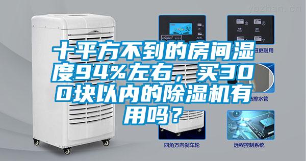 十平方不到的房間濕度94%左右，買300塊以內(nèi)的除濕機(jī)有用嗎？