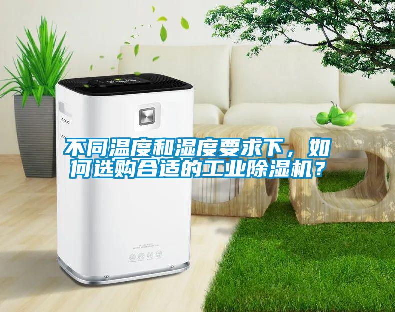 不同溫度和濕度要求下，如何選購合適的工業(yè)除濕機？