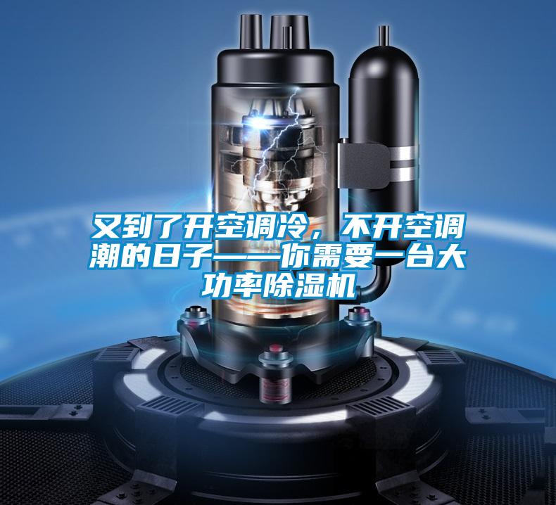 又到了開空調(diào)冷,不開空調(diào)潮的日子——你需要一臺大功率除濕機