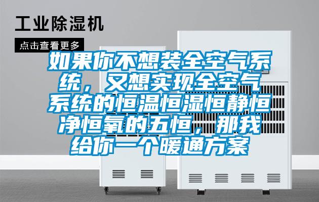 如果你不想裝全空氣系統(tǒng)，又想實現(xiàn)全空氣系統(tǒng)的恒溫恒濕恒靜恒凈恒氧的五恒，那我給你一個暖通方案