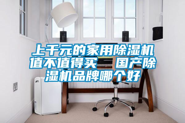 上千元的家用除濕機(jī)值不值得買 國(guó)產(chǎn)除濕機(jī)品牌哪個(gè)好